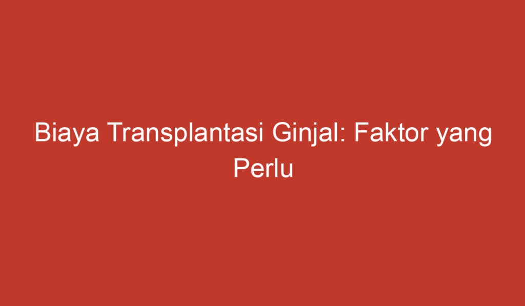 Biaya Transplantasi Ginjal: Faktor yang Perlu Dipertimbangkan