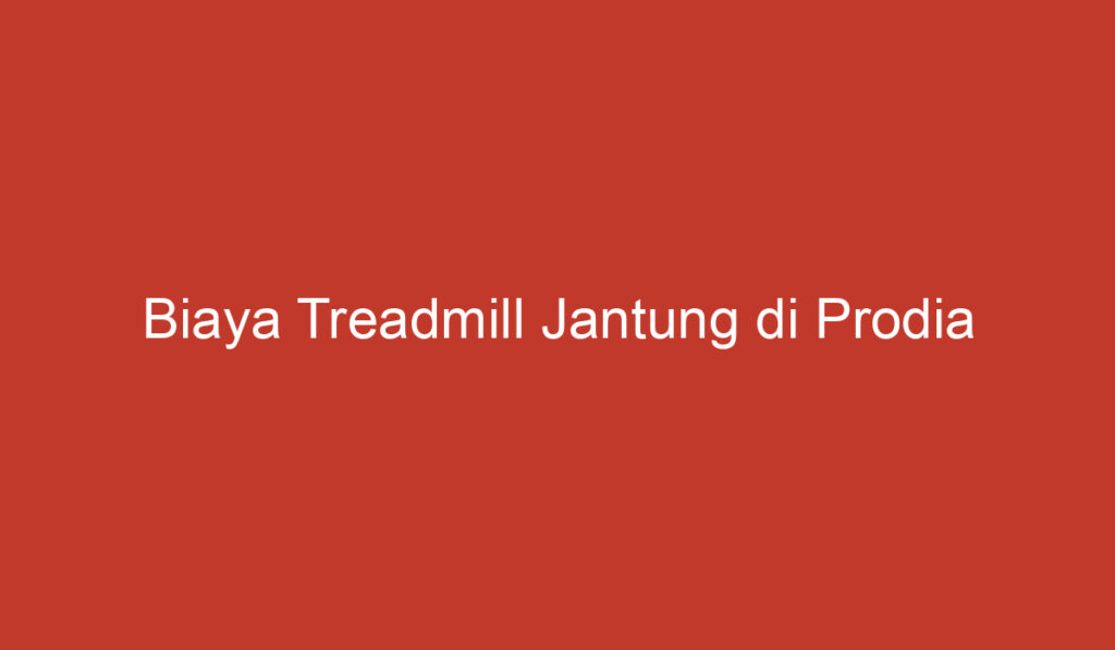 Biaya Treadmill Jantung di Prodia