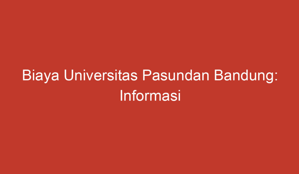 Biaya Universitas Pasundan Bandung: Informasi Penting yang Perlu Anda Ketahui