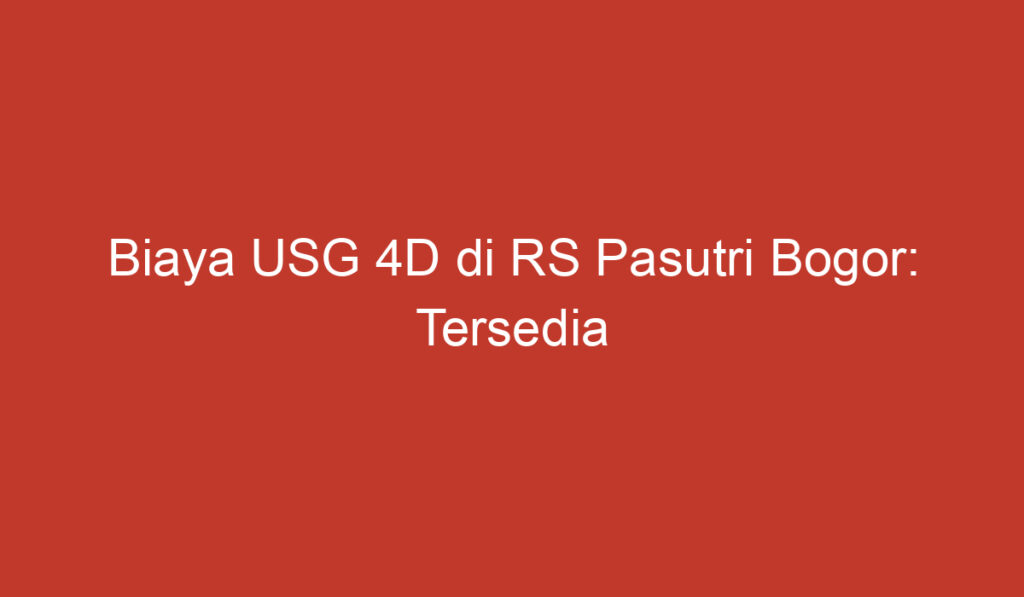 Biaya USG 4D di RS Pasutri Bogor: Tersedia Pilihan yang Terjangkau dan Berkualitas