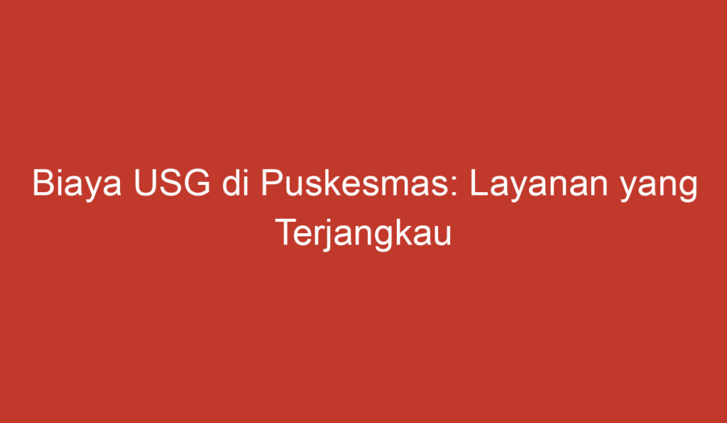 Biaya USG di Puskesmas: Layanan yang Terjangkau dan Berkualitas