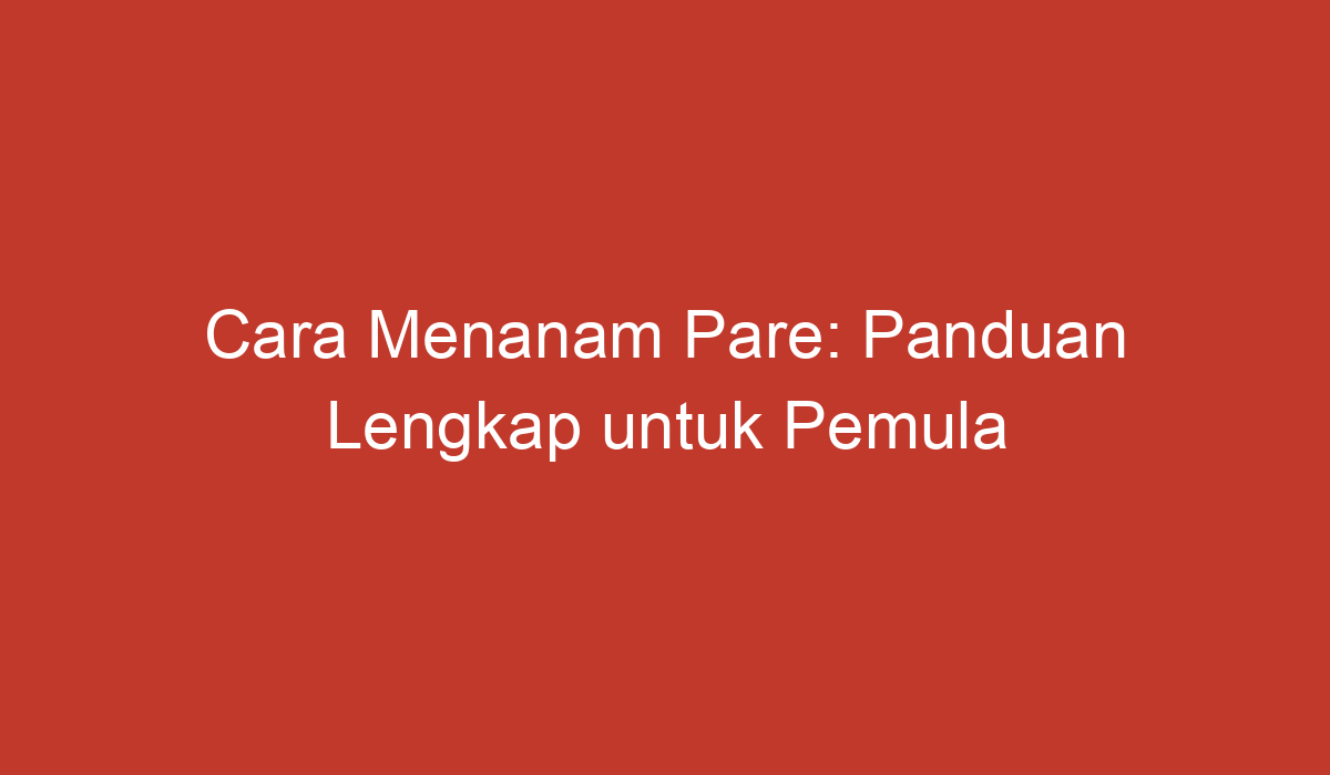 Cara Menanam Pare Panduan Lengkap Untuk Pemula