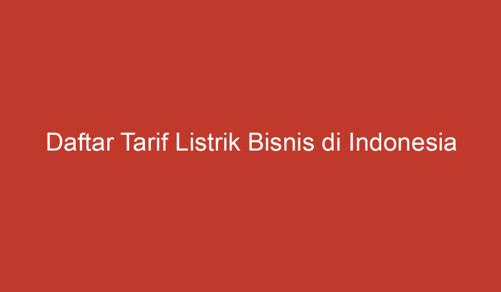 Daftar Tarif Listrik Bisnis di Indonesia