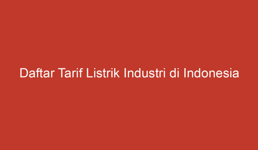 Daftar Tarif Listrik Industri di Indonesia