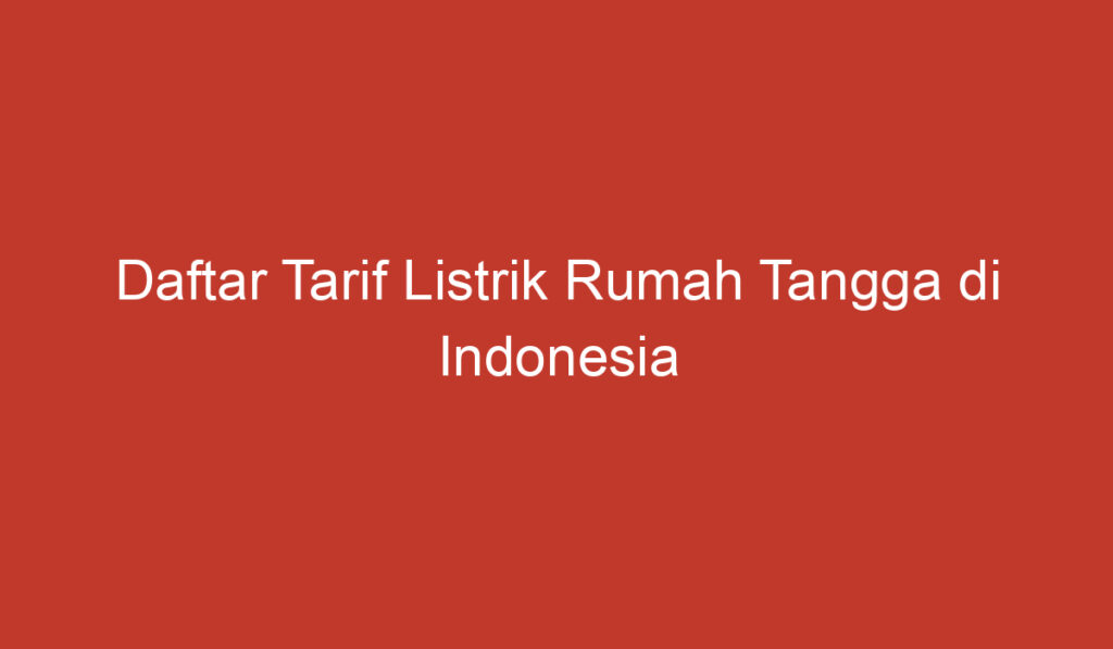 Daftar Tarif Listrik Rumah Tangga di Indonesia