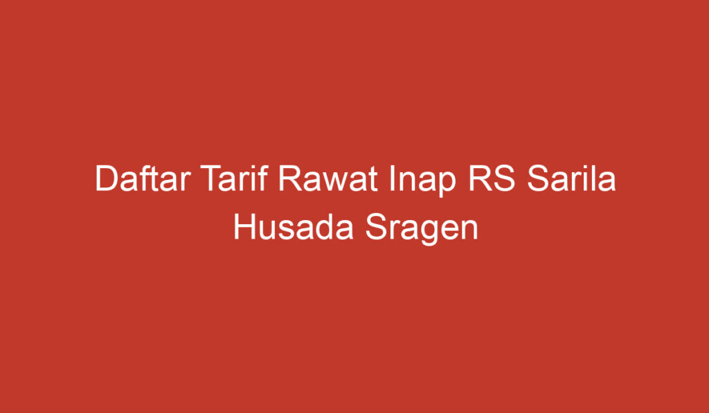 Daftar Tarif Rawat Inap RS Sarila Husada Sragen