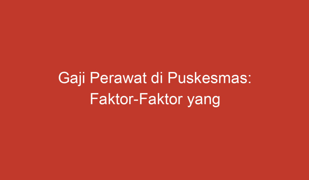 Gaji Perawat di Puskesmas: Faktor Faktor yang Mempengaruhi