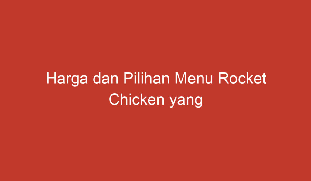 Harga dan Pilihan Menu Rocket Chicken yang Menyegarkan