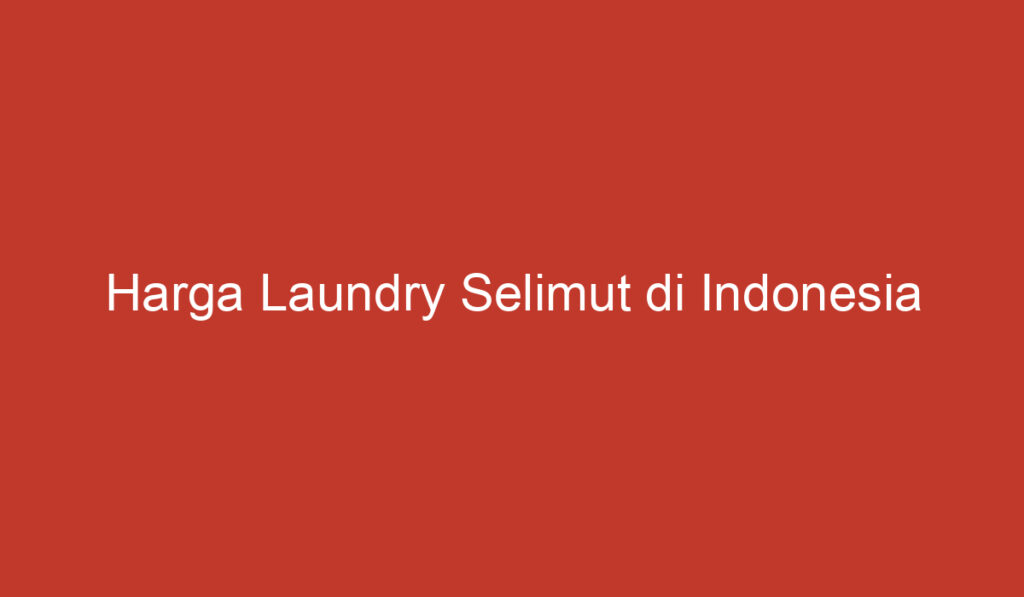 Harga Laundry Selimut di Indonesia