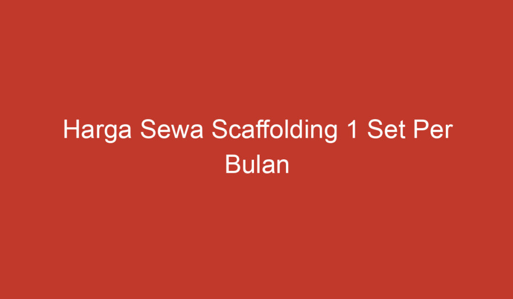 Harga Sewa Scaffolding 1 Set Per Bulan