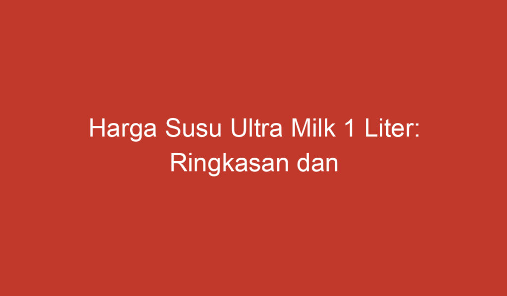 Harga Susu Ultra Milk 1 Liter: Ringkasan dan Rekomendasi Terbaik