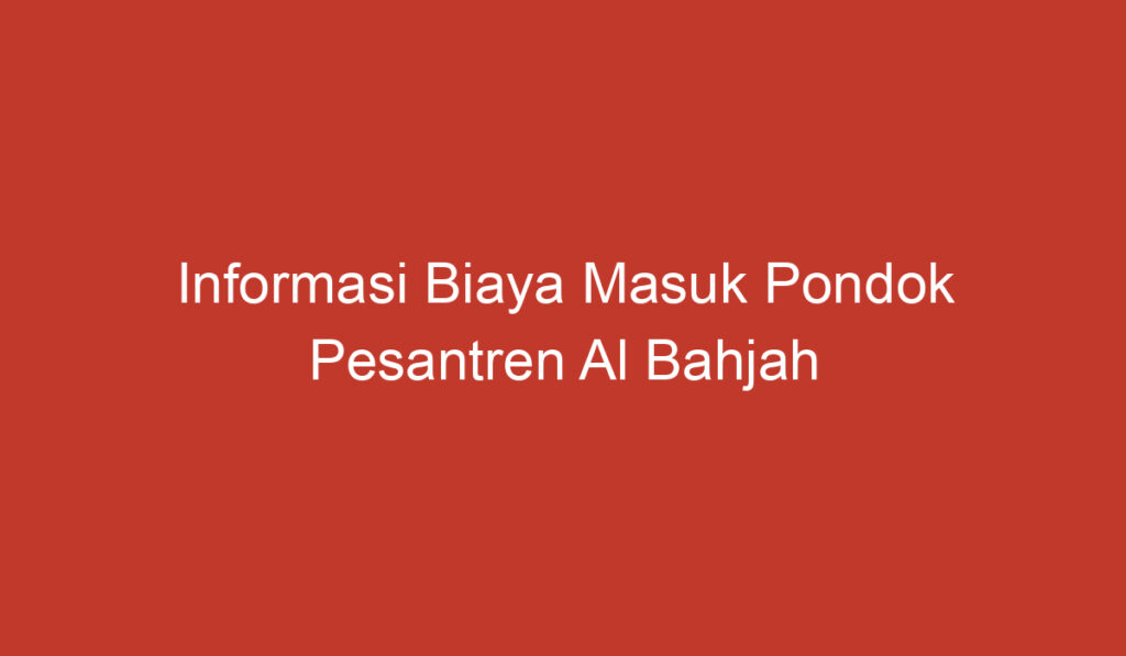 Informasi Biaya Masuk Pondok Pesantren Al Bahjah