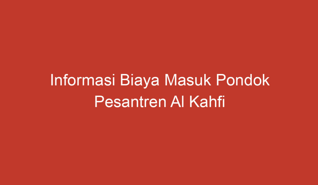 Informasi Biaya Masuk Pondok Pesantren Al Kahfi Bogor