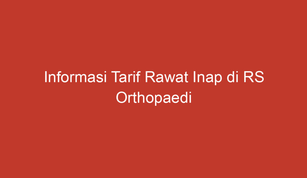 Informasi Tarif Rawat Inap di RS Orthopaedi Purwokerto