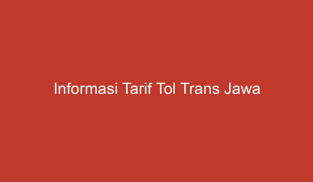 Informasi Tarif Tol Trans Jawa