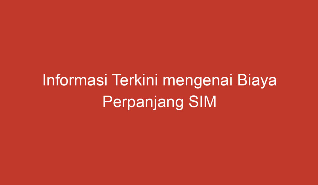 Informasi Terkini mengenai Biaya Perpanjang SIM Keliling di Indonesia