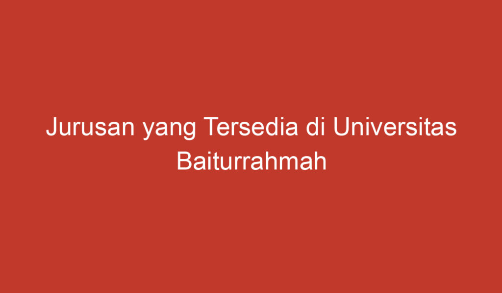 Jurusan yang Tersedia di Universitas Baiturrahmah Padang