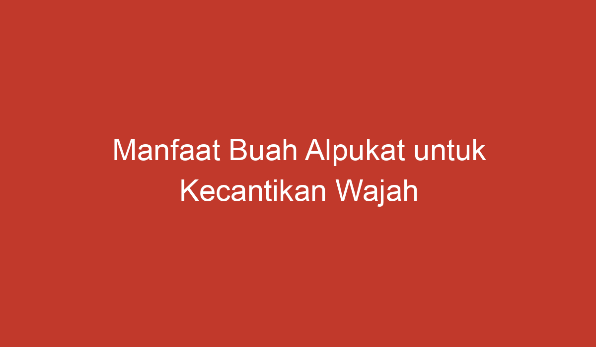 Manfaat Buah Alpukat Untuk Kecantikan Wajah