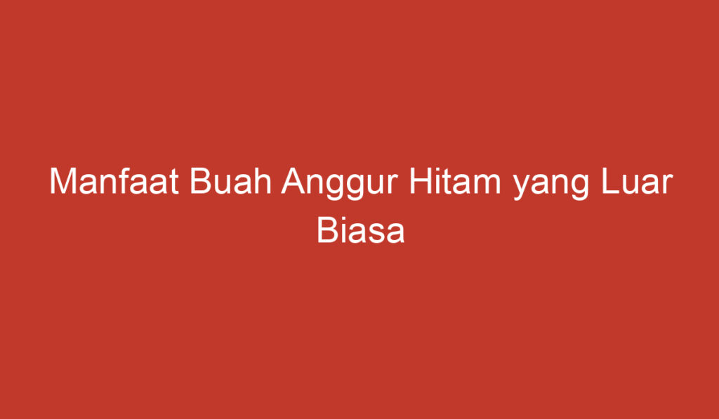 Manfaat Buah Anggur Hitam yang Luar Biasa