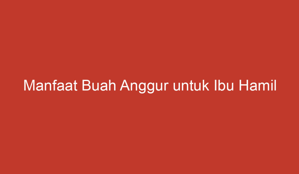 Manfaat Buah Anggur untuk Ibu Hamil