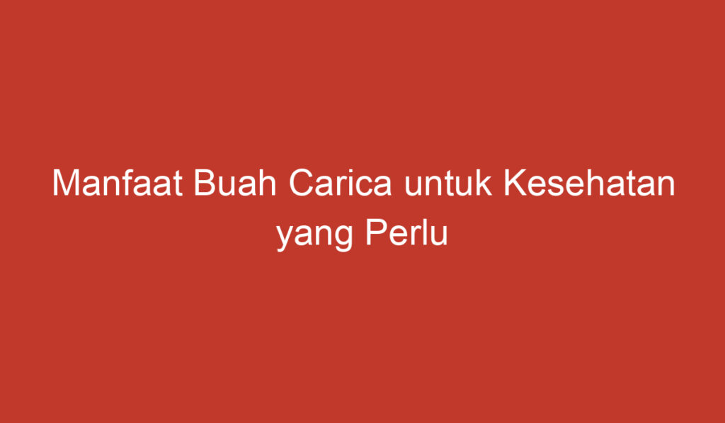 Manfaat Buah Carica untuk Kesehatan yang Perlu Anda Ketahui