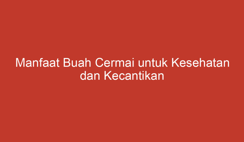 Manfaat Buah Cermai untuk Kesehatan dan Kecantikan