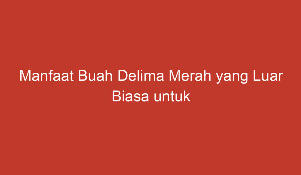 Manfaat Buah Delima Merah yang Luar Biasa untuk Kesehatan