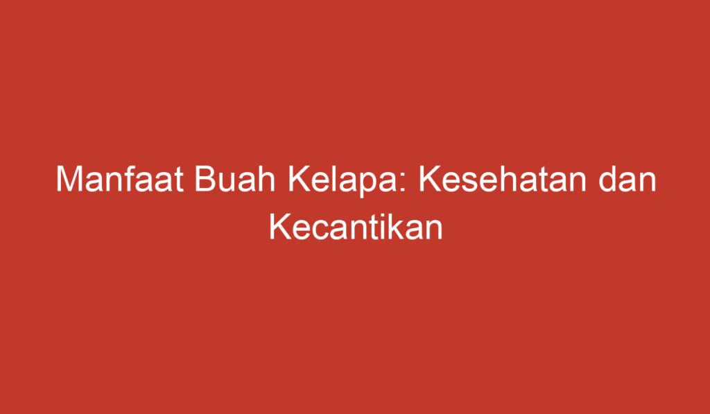 Manfaat Buah Kelapa: Kesehatan dan Kecantikan dalam Genggaman