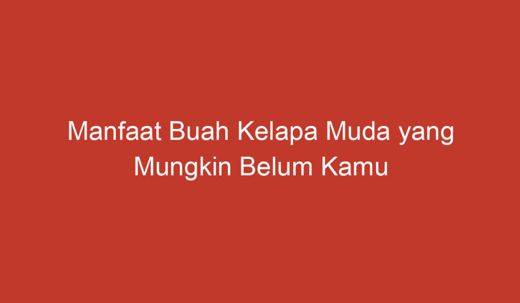 Manfaat Buah Kelapa Muda yang Mungkin Belum Kamu Ketahui