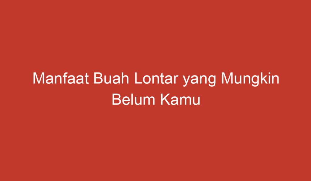 Manfaat Buah Lontar yang Mungkin Belum Kamu Ketahui