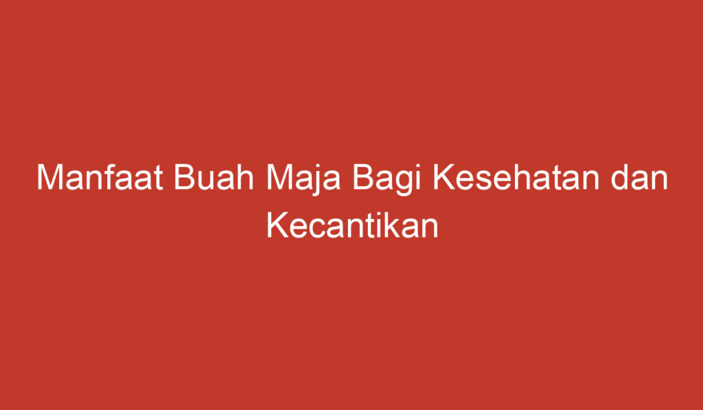 Manfaat Buah Maja Bagi Kesehatan dan Kecantikan