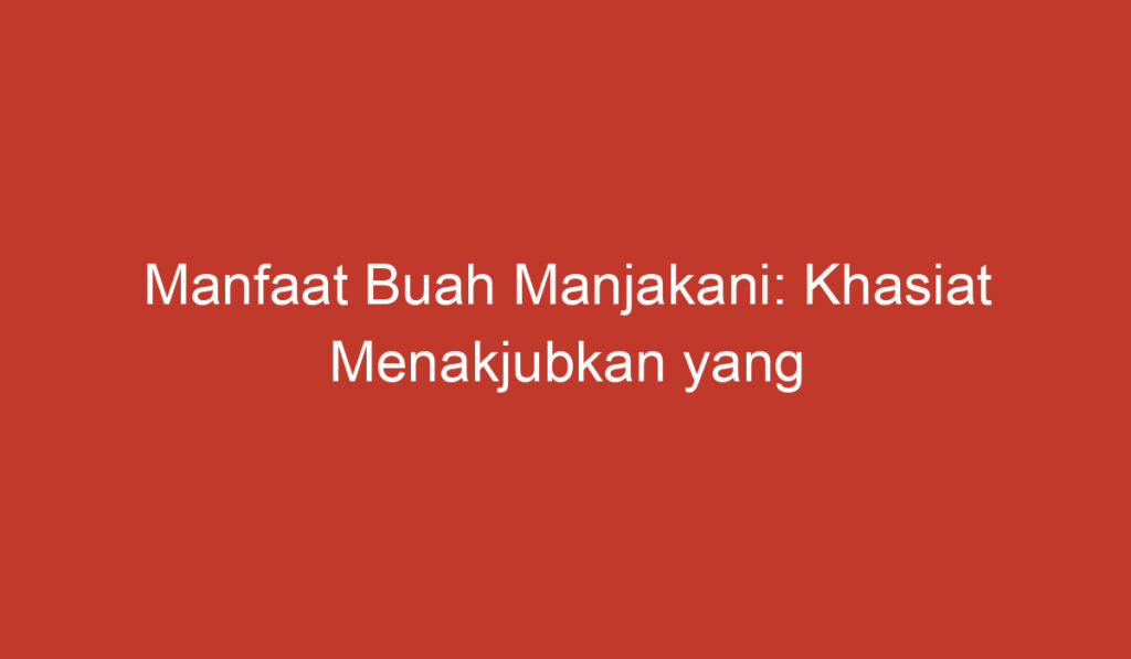 Manfaat Buah Manjakani: Khasiat Menakjubkan yang Harus Diketahui