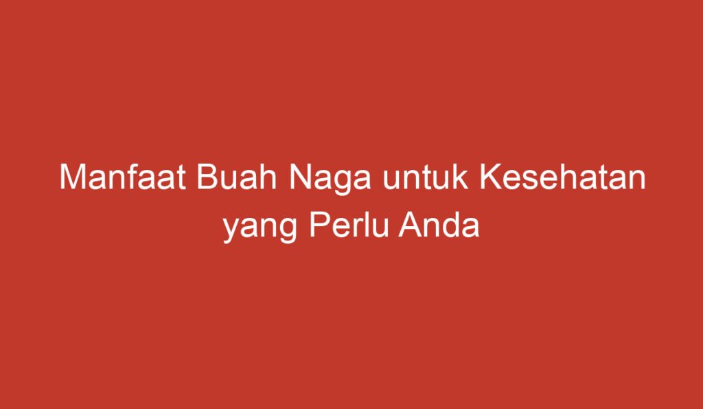 Manfaat Buah Naga untuk Kesehatan yang Perlu Anda Ketahui