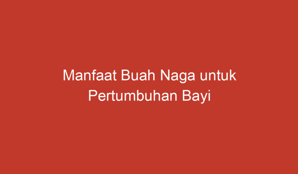 Manfaat Buah Naga untuk Pertumbuhan Bayi