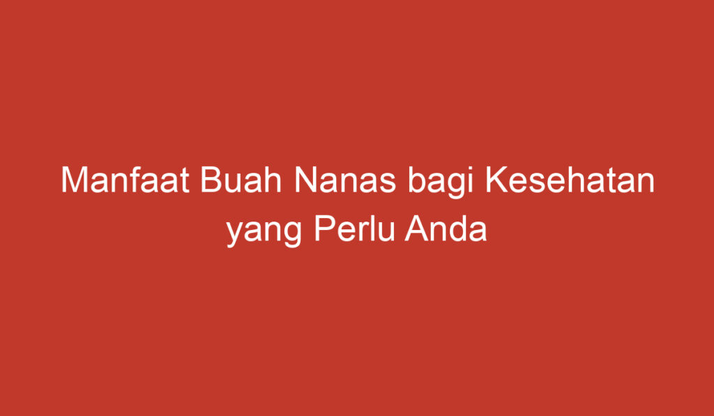 Manfaat Buah Nanas bagi Kesehatan yang Perlu Anda Ketahui