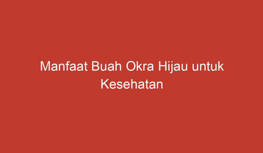 Manfaat Buah Okra Hijau untuk Kesehatan