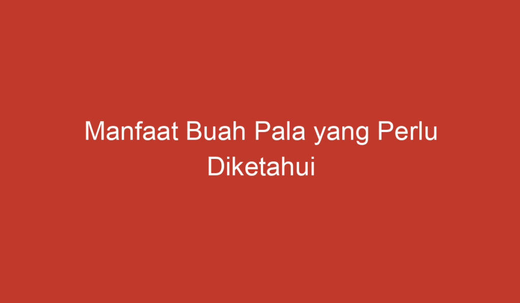 Manfaat Buah Pala yang Perlu Diketahui