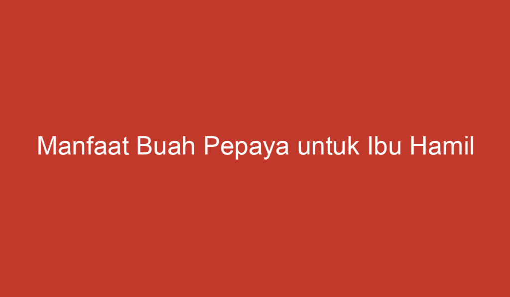 Manfaat Buah Pepaya untuk Ibu Hamil