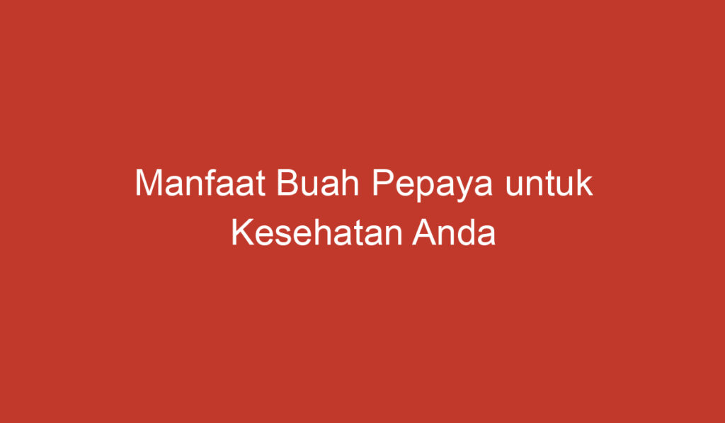 Manfaat Buah Pepaya untuk Kesehatan Anda