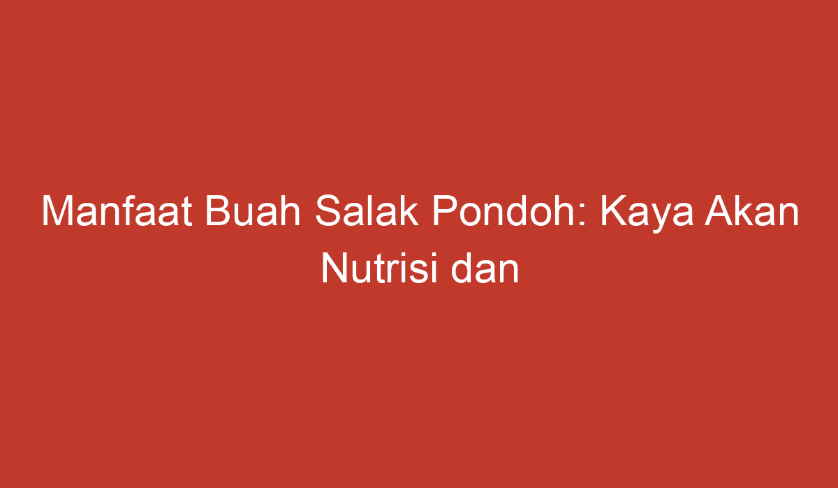 Manfaat Buah Salak Pondoh Kaya Akan Nutrisi Dan Kesehatan