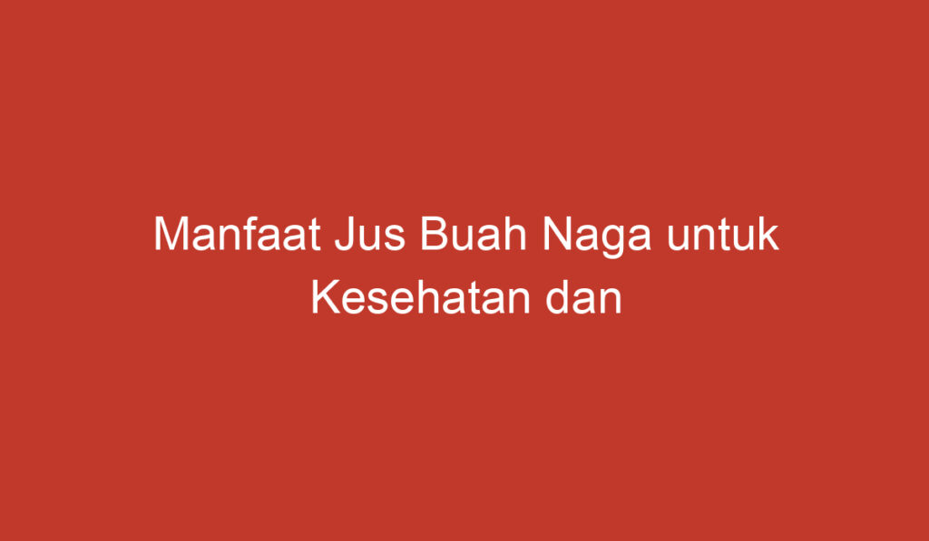 Manfaat Jus Buah Naga untuk Kesehatan dan Kecantikan