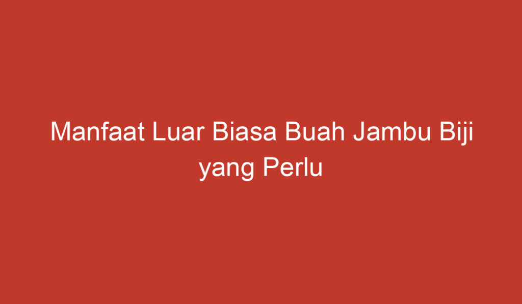 Manfaat Luar Biasa Buah Jambu Biji yang Perlu Anda Ketahui