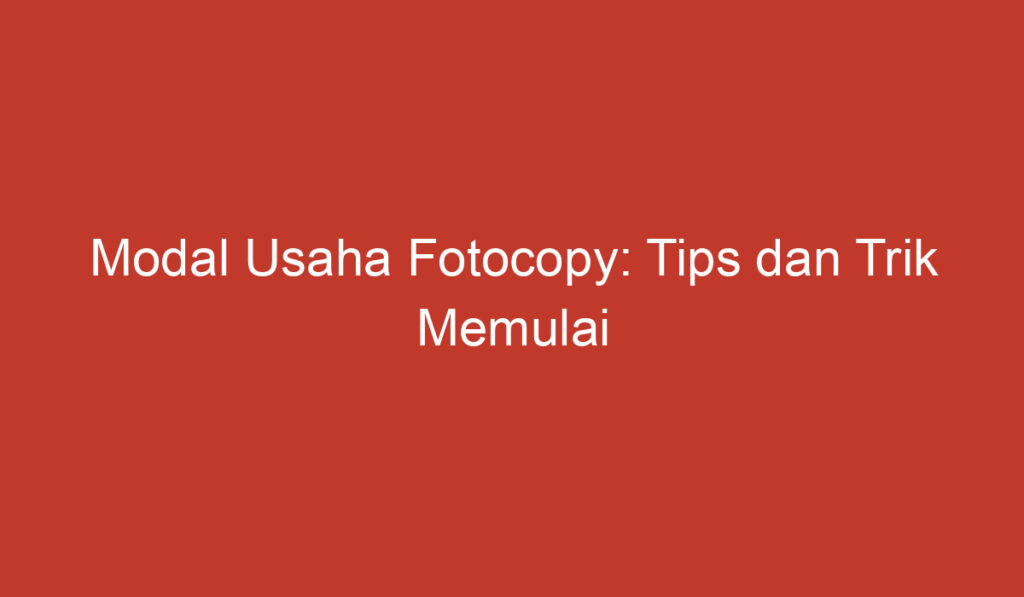 Modal Usaha Fotocopy: Tips dan Trik Memulai Bisnis Fotocopy