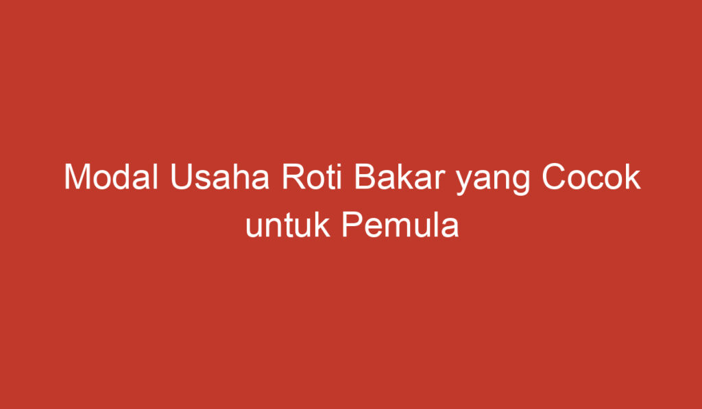 Modal Usaha Roti Bakar yang Cocok untuk Pemula