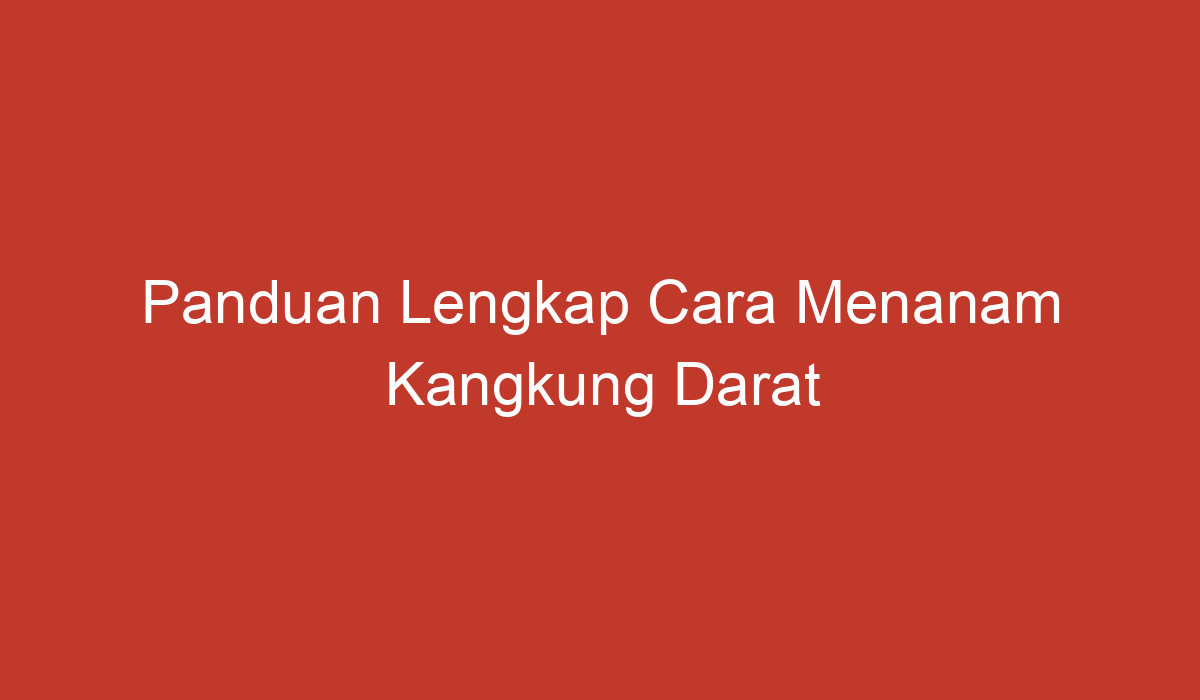 Panduan Lengkap Cara Menanam Kangkung Darat