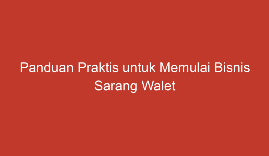 Panduan Praktis untuk Memulai Bisnis Sarang Walet