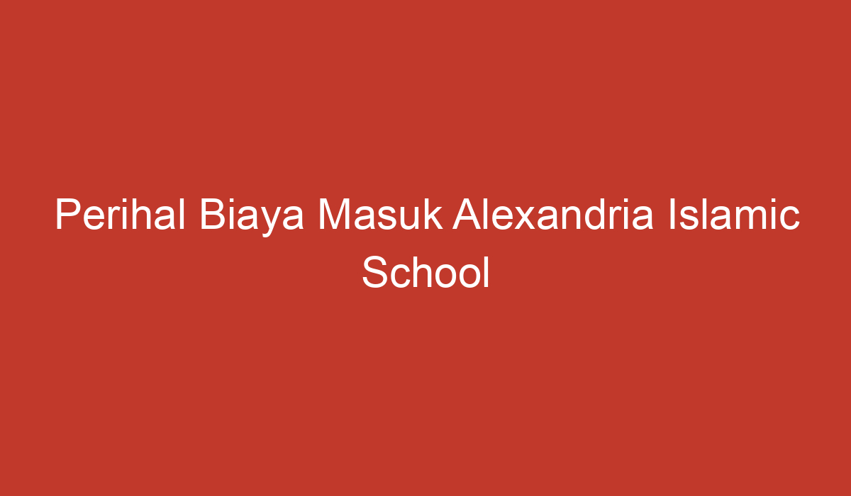 Perihal Biaya Masuk Alexandria Islamic School