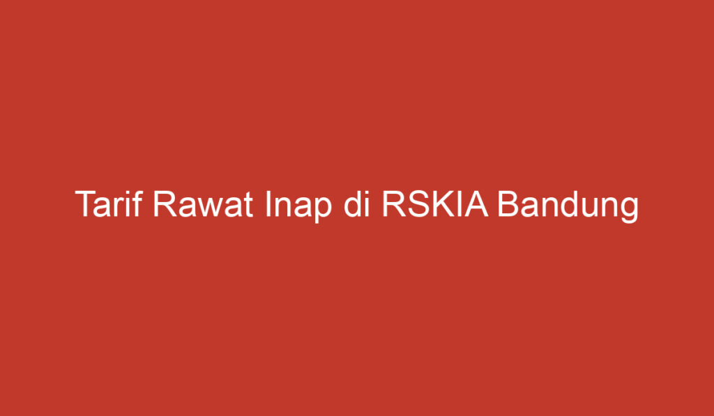 Tarif Rawat Inap di RSKIA Bandung