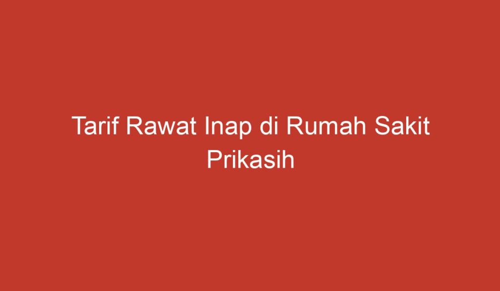 Tarif Rawat Inap di Rumah Sakit Prikasih