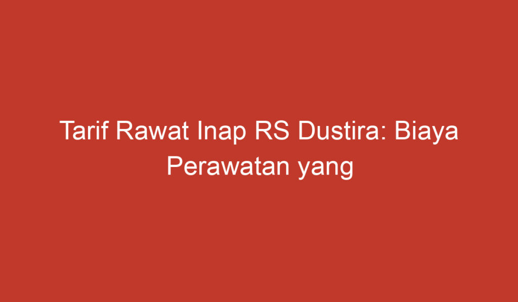 Tarif Rawat Inap RS Dustira: Biaya Perawatan yang Harus Diketahui